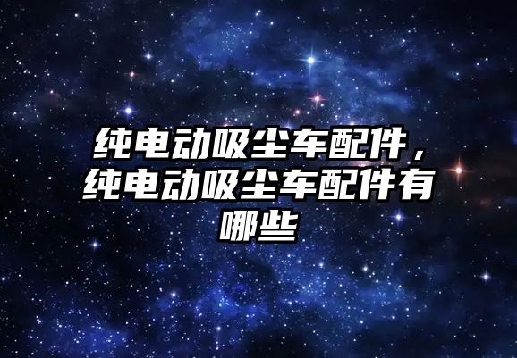 純電動吸塵車配件，純電動吸塵車配件有哪些