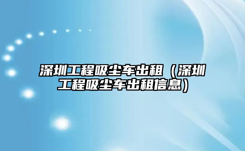 深圳工程吸塵車出租（深圳工程吸塵車出租信息）