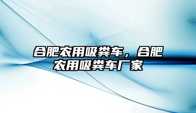 合肥農(nóng)用吸糞車，合肥農(nóng)用吸糞車廠家