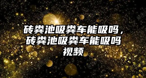 磚糞池吸糞車能吸嗎，磚糞池吸糞車能吸嗎視頻