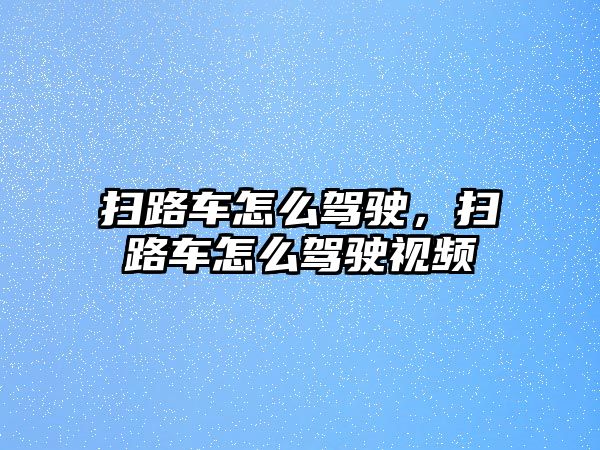 掃路車怎么駕駛，掃路車怎么駕駛視頻