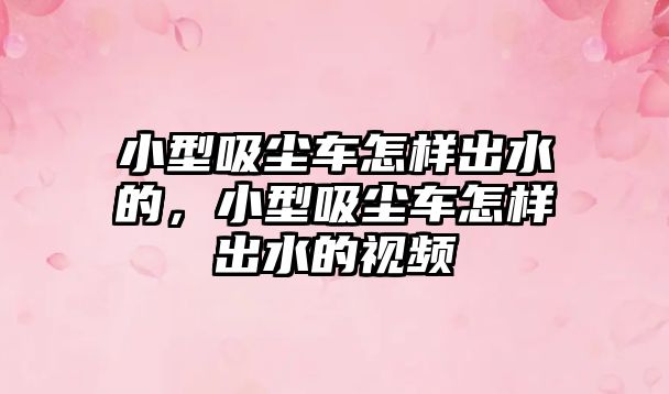 小型吸塵車怎樣出水的，小型吸塵車怎樣出水的視頻