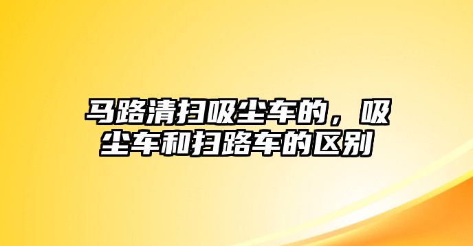 馬路清掃吸塵車的，吸塵車和掃路車的區(qū)別