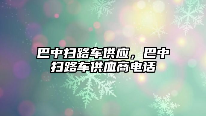 巴中掃路車供應(yīng)，巴中掃路車供應(yīng)商電話