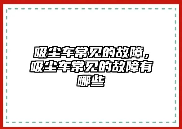 吸塵車常見的故障，吸塵車常見的故障有哪些