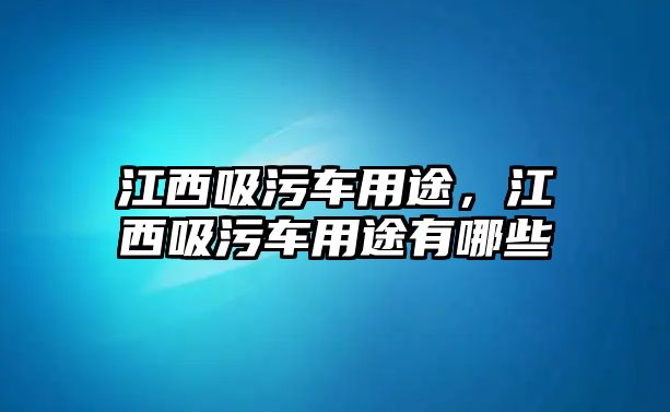 江西吸污車用途，江西吸污車用途有哪些