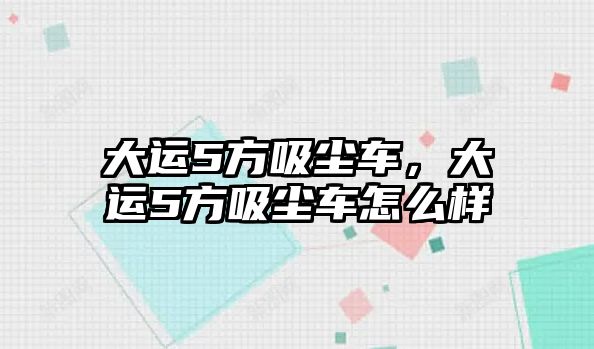 大運5方吸塵車，大運5方吸塵車怎么樣