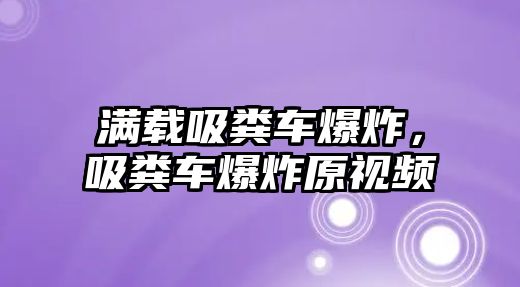 滿載吸糞車爆炸，吸糞車爆炸原視頻