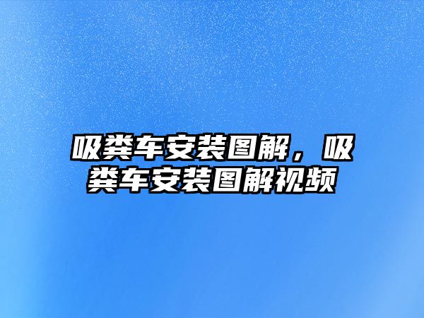 吸糞車安裝圖解，吸糞車安裝圖解視頻