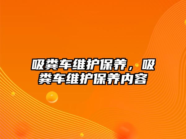 吸糞車維護保養(yǎng)，吸糞車維護保養(yǎng)內(nèi)容