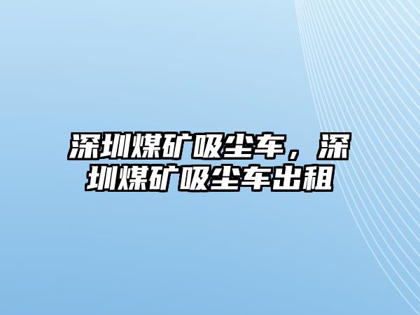 深圳煤礦吸塵車，深圳煤礦吸塵車出租