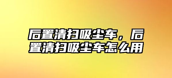 后置清掃吸塵車，后置清掃吸塵車怎么用