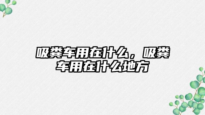 吸糞車用在什么，吸糞車用在什么地方