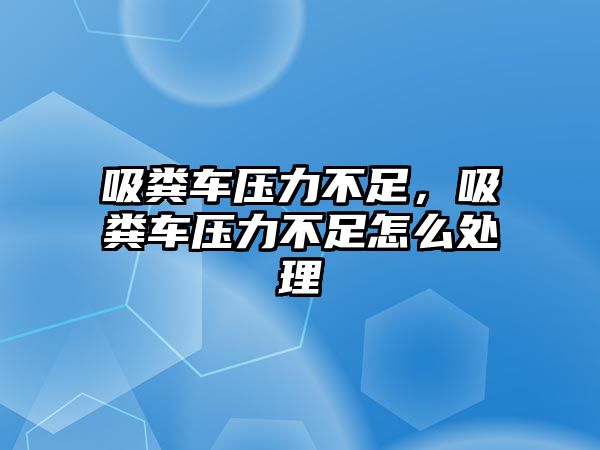 吸糞車壓力不足，吸糞車壓力不足怎么處理