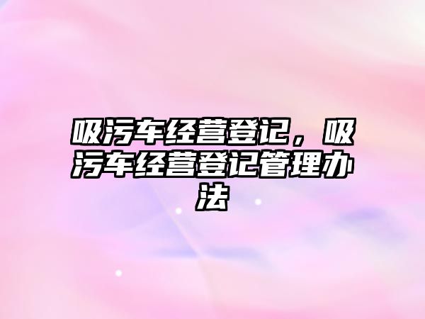 吸污車經(jīng)營登記，吸污車經(jīng)營登記管理辦法