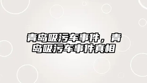 青島吸污車事件，青島吸污車事件真相