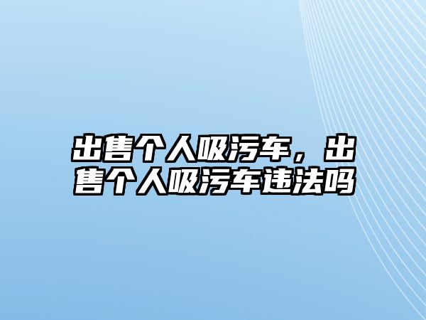 出售個(gè)人吸污車，出售個(gè)人吸污車違法嗎