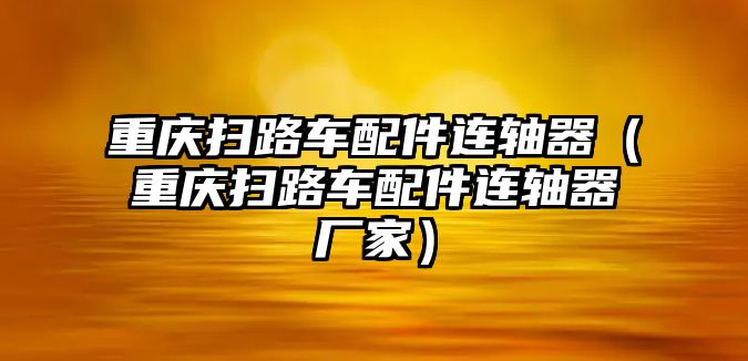 重慶掃路車配件連軸器（重慶掃路車配件連軸器廠家）