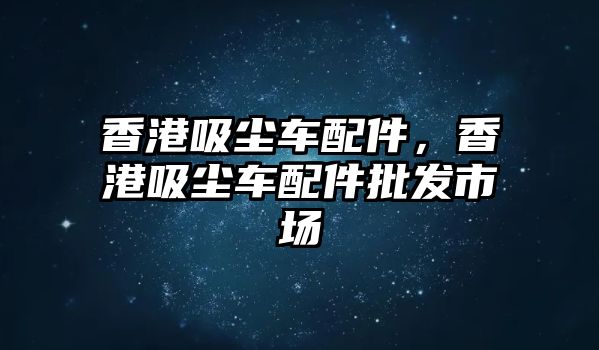 香港吸塵車配件，香港吸塵車配件批發(fā)市場