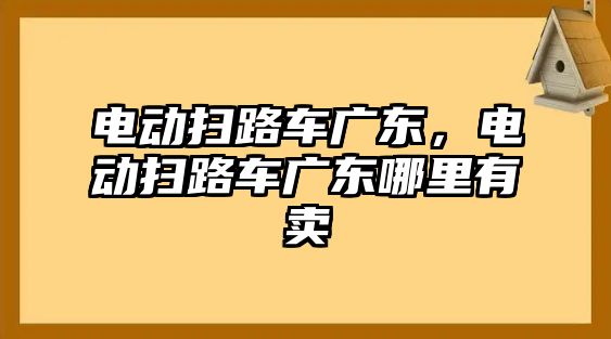 電動掃路車廣東，電動掃路車廣東哪里有賣