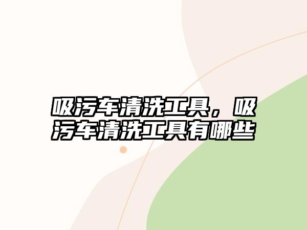 吸污車清洗工具，吸污車清洗工具有哪些