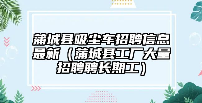 蒲城縣吸塵車招聘信息最新（蒲城縣工廠大量招聘聘長(zhǎng)期工）