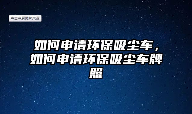 如何申請(qǐng)環(huán)保吸塵車，如何申請(qǐng)環(huán)保吸塵車牌照