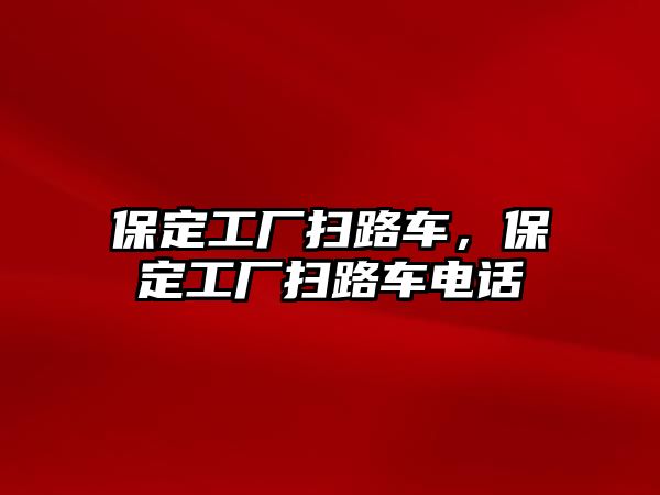 保定工廠掃路車，保定工廠掃路車電話