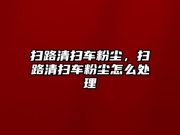 掃路清掃車粉塵，掃路清掃車粉塵怎么處理