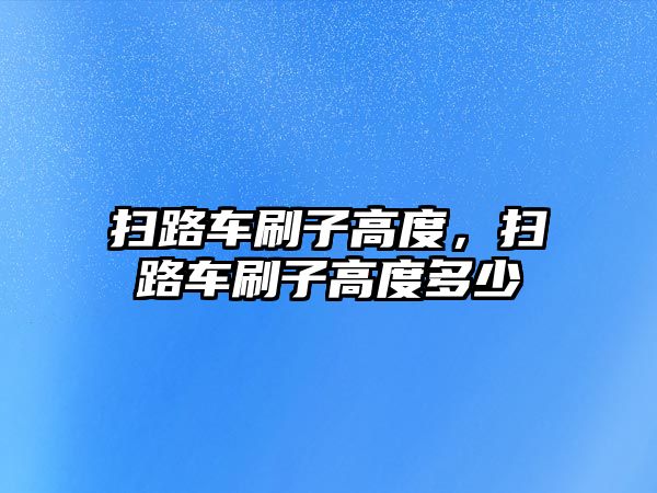 掃路車刷子高度，掃路車刷子高度多少