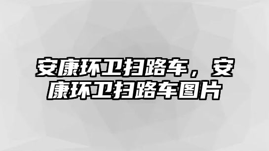 安康環(huán)衛(wèi)掃路車，安康環(huán)衛(wèi)掃路車圖片