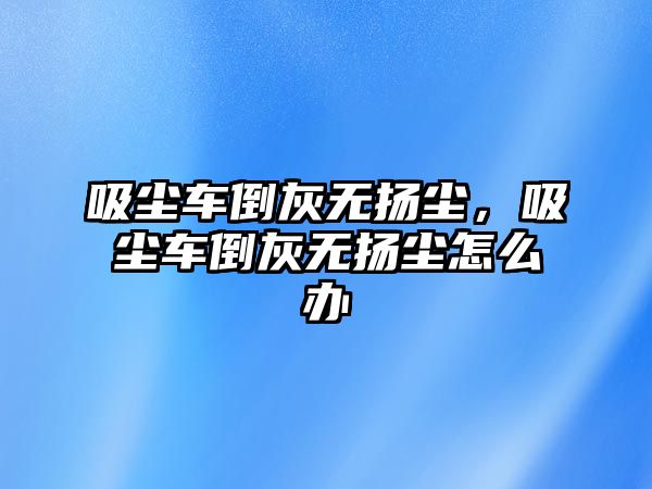 吸塵車倒灰無(wú)揚(yáng)塵，吸塵車倒灰無(wú)揚(yáng)塵怎么辦