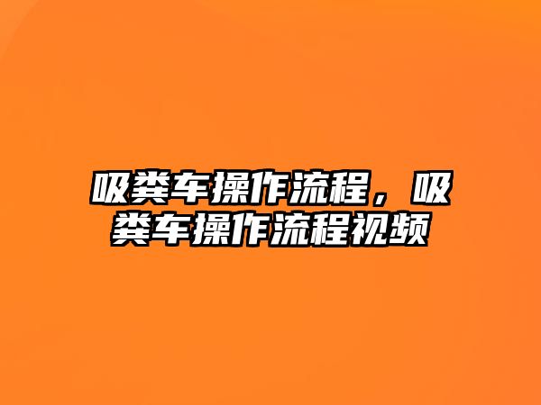 吸糞車操作流程，吸糞車操作流程視頻