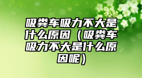 吸糞車吸力不大是什么原因（吸糞車吸力不大是什么原因呢）