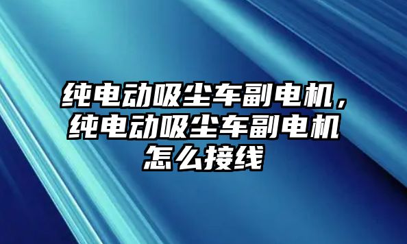 純電動吸塵車副電機，純電動吸塵車副電機怎么接線