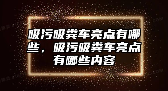 吸污吸糞車亮點有哪些，吸污吸糞車亮點有哪些內(nèi)容