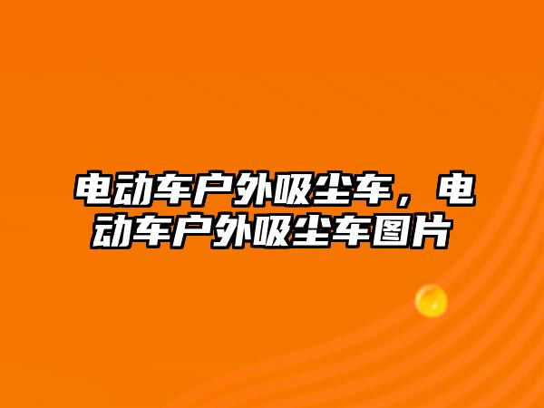 電動車戶外吸塵車，電動車戶外吸塵車圖片