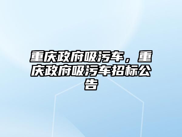 重慶政府吸污車，重慶政府吸污車招標(biāo)公告