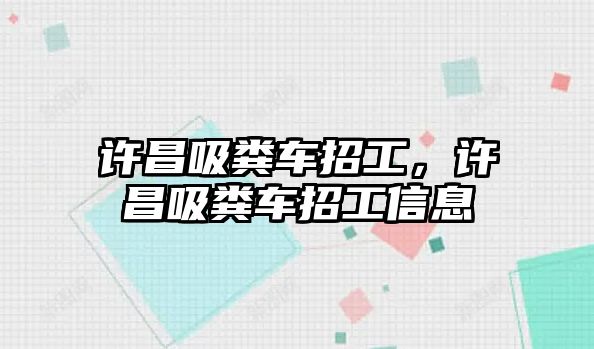 許昌吸糞車招工，許昌吸糞車招工信息