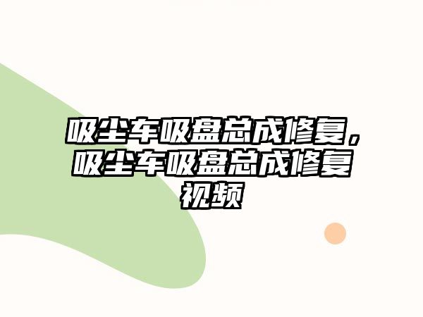 吸塵車吸盤總成修復(fù)，吸塵車吸盤總成修復(fù)視頻