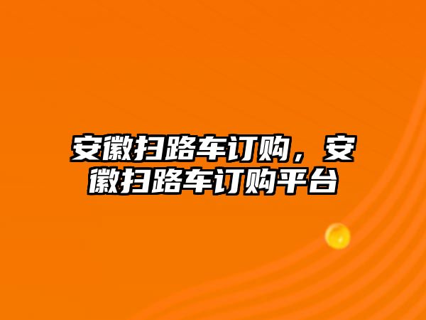 安徽掃路車訂購，安徽掃路車訂購平臺(tái)