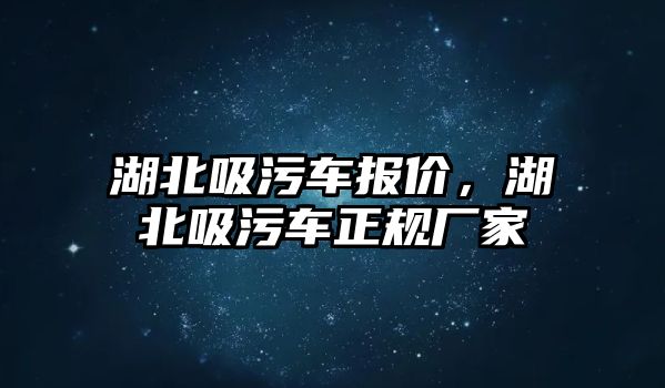 湖北吸污車報價，湖北吸污車正規(guī)廠家