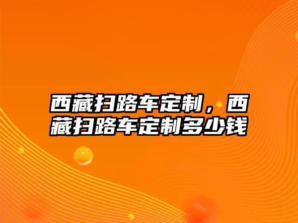 西藏掃路車定制，西藏掃路車定制多少錢