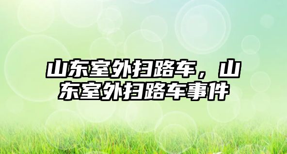 山東室外掃路車，山東室外掃路車事件