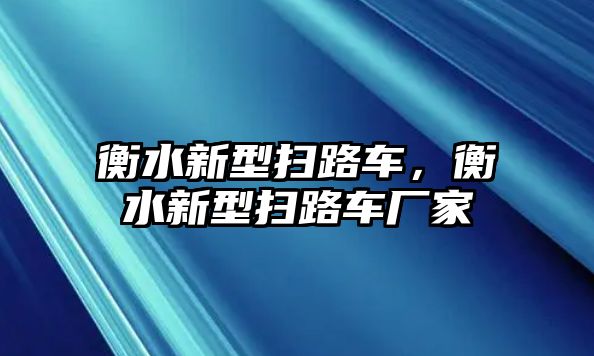 衡水新型掃路車，衡水新型掃路車廠家