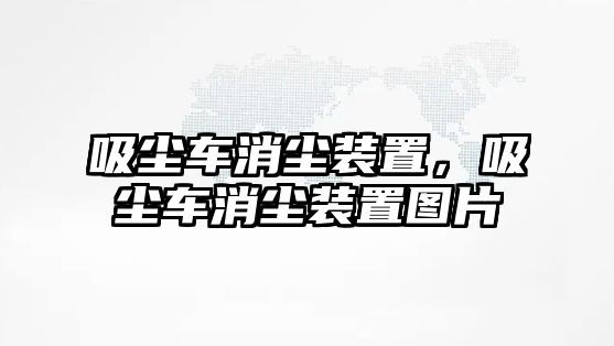 吸塵車消塵裝置，吸塵車消塵裝置圖片