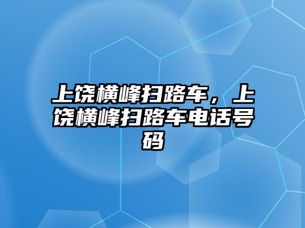 上饒橫峰掃路車，上饒橫峰掃路車電話號碼