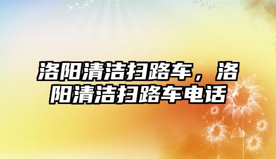 洛陽(yáng)清潔掃路車，洛陽(yáng)清潔掃路車電話