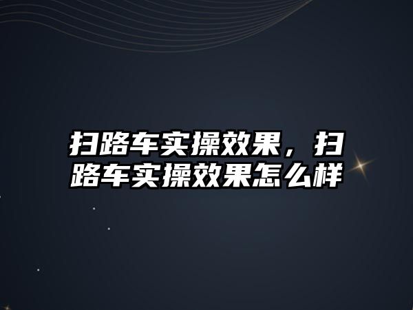 掃路車實操效果，掃路車實操效果怎么樣