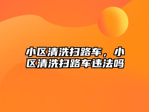 小區(qū)清洗掃路車，小區(qū)清洗掃路車違法嗎